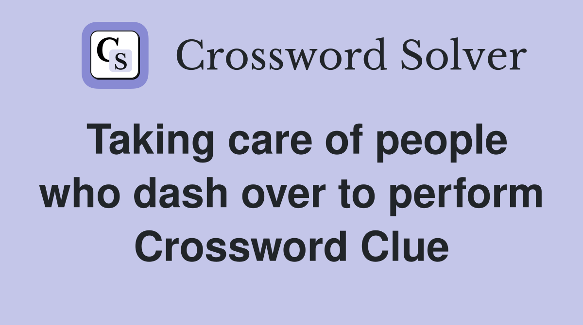 Taking care of people who dash over to perform Crossword Clue Answers